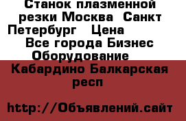 Станок плазменной резки Москва, Санкт-Петербург › Цена ­ 890 000 - Все города Бизнес » Оборудование   . Кабардино-Балкарская респ.